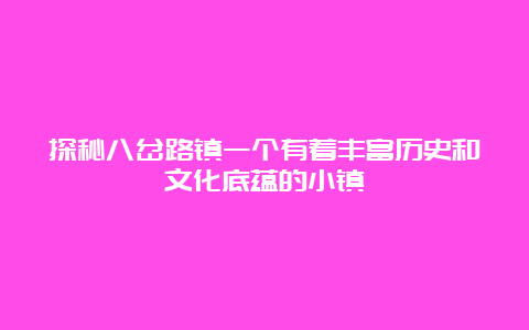 探秘八岔路镇一个有着丰富历史和文化底蕴的小镇