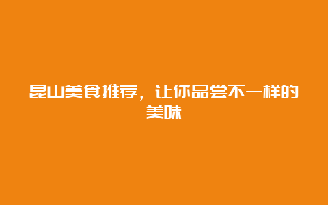 昆山美食推荐，让你品尝不一样的美味