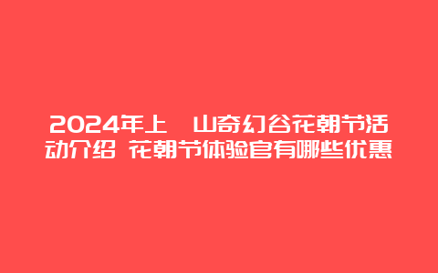 2024年上渚山奇幻谷花朝节活动介绍 花朝节体验官有哪些优惠