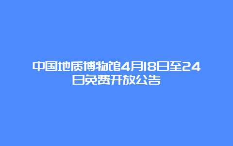 中国地质博物馆4月18日至24日免费开放公告