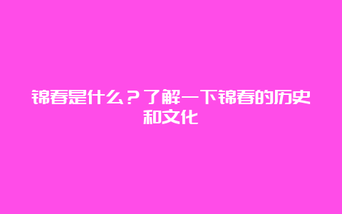 锦春是什么？了解一下锦春的历史和文化