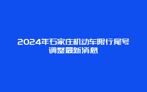 2024年石家庄机动车限行尾号调整最新消息