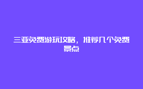 三亚免费游玩攻略，推荐几个免费景点