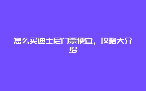 怎么买迪士尼门票便宜，攻略大介绍