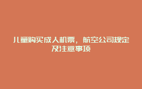 儿童购买成人机票，航空公司规定及注意事项