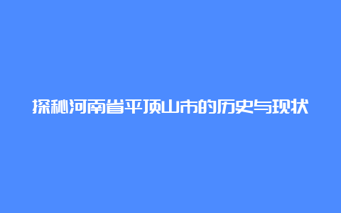 探秘河南省平顶山市的历史与现状