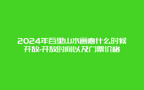 2024年百里山水画廊什么时候开放-开放时间以及门票价格