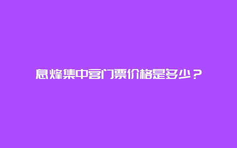 息烽集中营门票价格是多少？