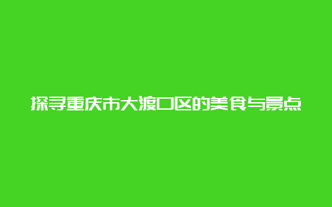 探寻重庆市大渡口区的美食与景点