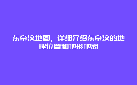 东帝汶地图，详细介绍东帝汶的地理位置和地形地貌