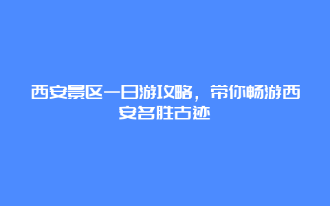 西安景区一日游攻略，带你畅游西安名胜古迹