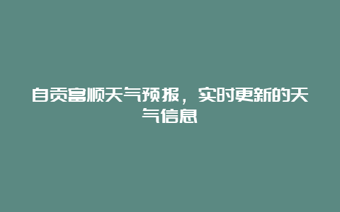 自贡富顺天气预报，实时更新的天气信息