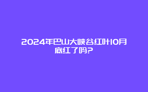 2024年巴山大峡谷红叶10月底红了吗?