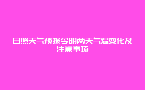 日照天气预报今明两天气温变化及注意事项