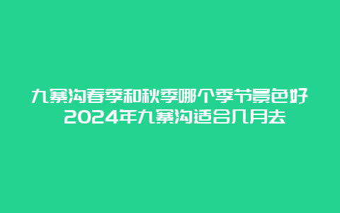 九寨沟春季和秋季哪个季节景色好 2024年九寨沟适合几月去