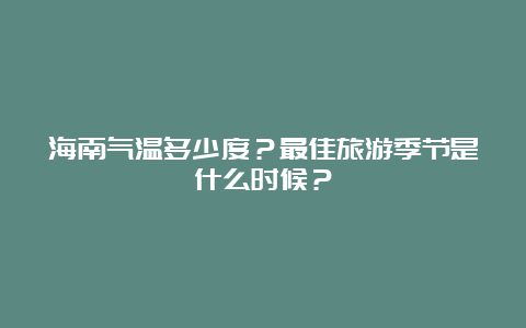 海南气温多少度？最佳旅游季节是什么时候？