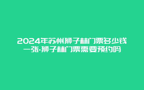 2024年苏州狮子林门票多少钱一张-狮子林门票需要预约吗