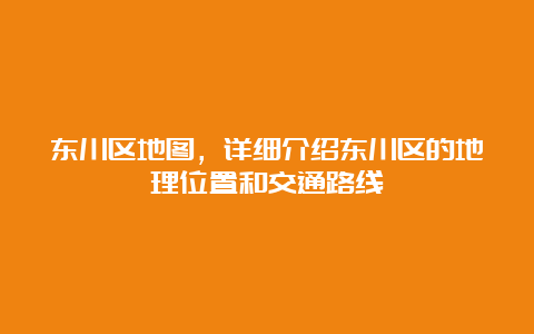 东川区地图，详细介绍东川区的地理位置和交通路线