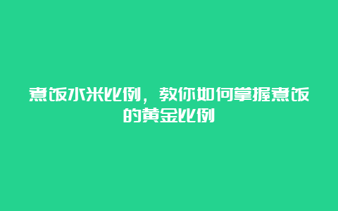 煮饭水米比例，教你如何掌握煮饭的黄金比例