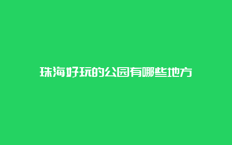 珠海好玩的公园有哪些地方