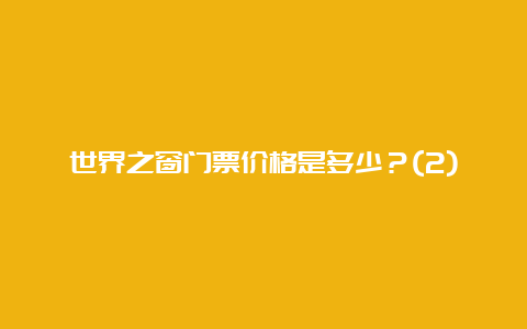 世界之窗门票价格是多少？(2)