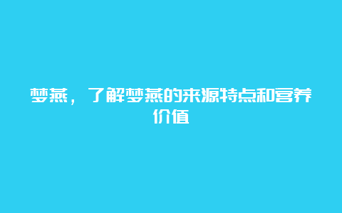 梦燕，了解梦燕的来源特点和营养价值