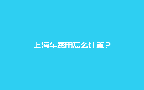 上海车费用怎么计算？