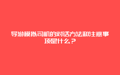 导游模拟司机的对话方法和注意事项是什么？