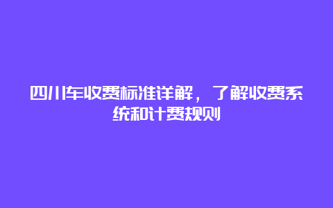 四川车收费标准详解，了解收费系统和计费规则