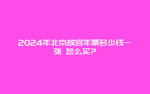 2024年北京故宫年票多少钱一张 怎么买?