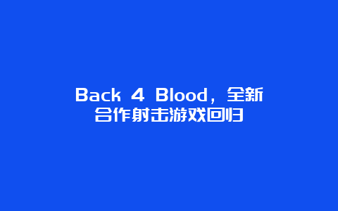 Back 4 Blood，全新合作射击游戏回归