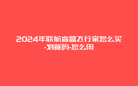 2024年联航盲盒飞行家怎么买-划算吗-怎么用