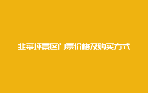 韭菜坪景区门票价格及购买方式