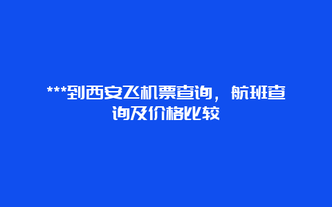 ***到西安飞机票查询，航班查询及价格比较