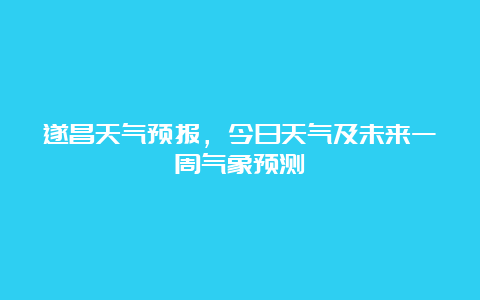 遂昌天气预报，今日天气及未来一周气象预测