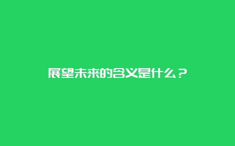 展望未来的含义是什么？