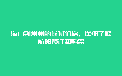 海口到常州的航班价格，详细了解航班预订和购票