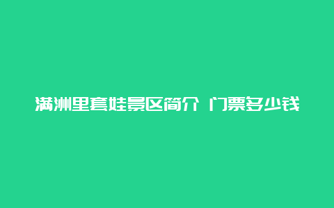 满洲里套娃景区简介 门票多少钱