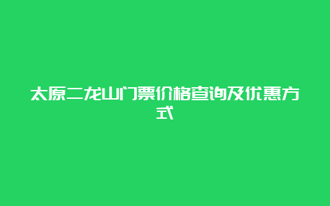 太原二龙山门票价格查询及优惠方式