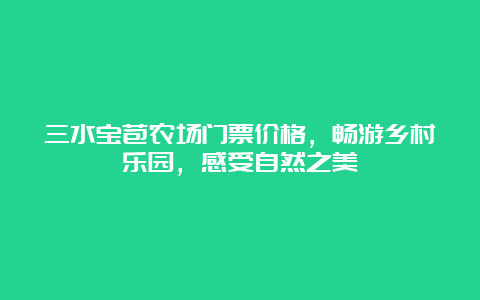 三水宝苞农场门票价格，畅游乡村乐园，感受自然之美