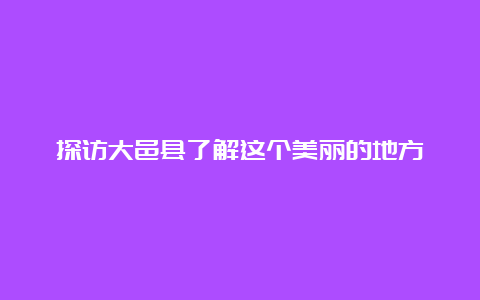 探访大邑县了解这个美丽的地方