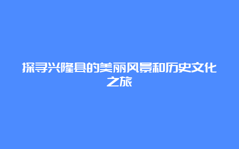 探寻兴隆县的美丽风景和历史文化之旅