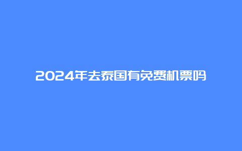 2024年去泰国有免费机票吗