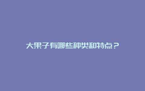 大果子有哪些种类和特点？