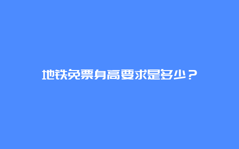 地铁免票身高要求是多少？