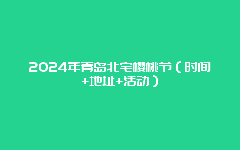 2024年青岛北宅樱桃节（时间+地址+活动）