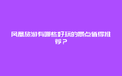 凤凰旅游有哪些好玩的景点值得推荐？