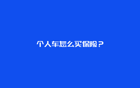 个人车怎么买保险？