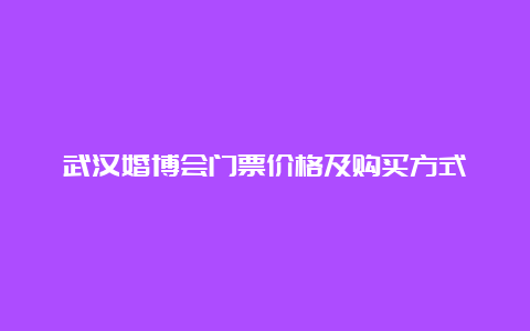 武汉婚博会门票价格及购买方式