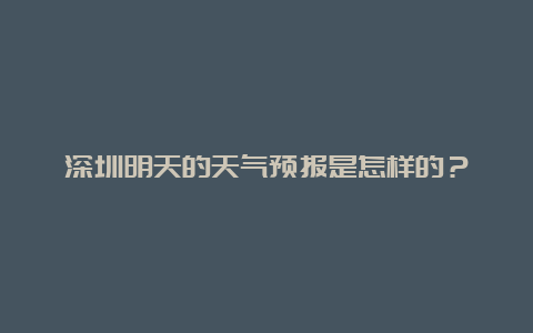 深圳明天的天气预报是怎样的？